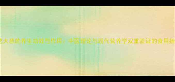 图片 熟吃大葱的养生功效与作用：中医理论与现代营养学双重验证的食用指南1