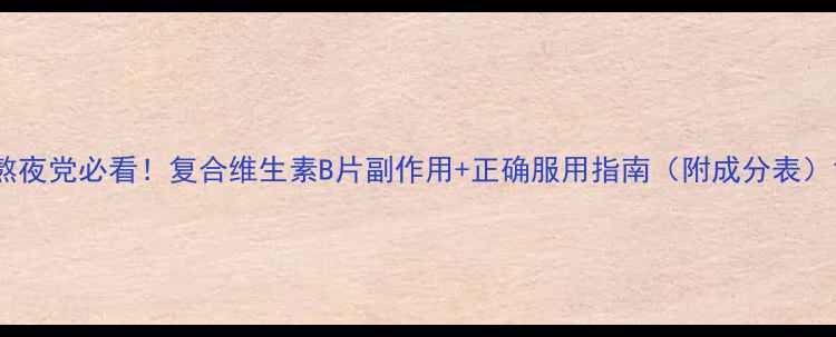 图片 熬夜党必看！复合维生素B片副作用+正确服用指南（附成分表）1