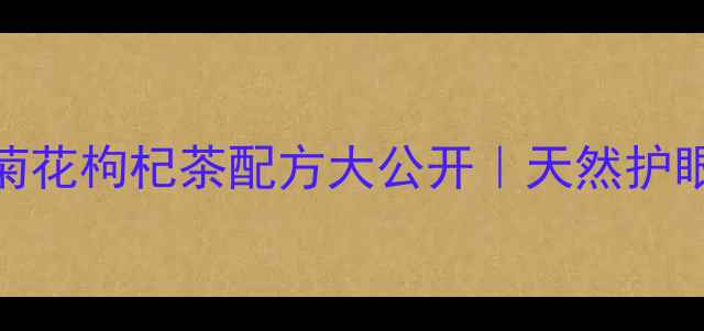 熬夜党必看大麦菊花枸杞茶配方大公开天然护眼养生饮亲测有效