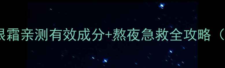 熬夜党必看天气丹眼霜亲测有效成分熬夜急救全攻略附真人实测对比图