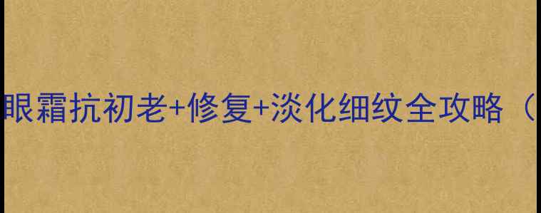 图片 熬夜党必看！小棕瓶眼霜抗初老+修复+淡化细纹全攻略（附成分+使用技巧）1