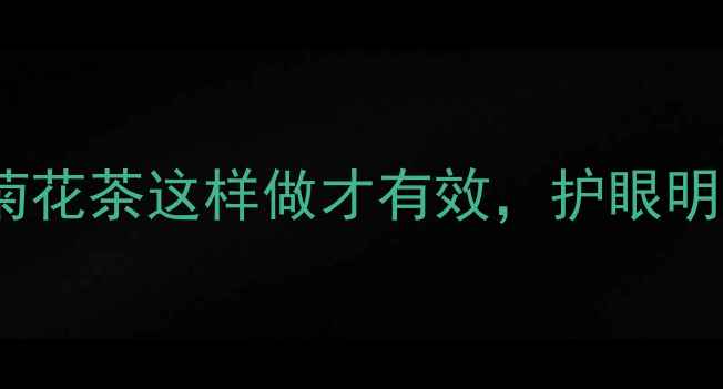 熬夜党必看枸杞菊花茶这样做才有效护眼明目降火润燥全攻略