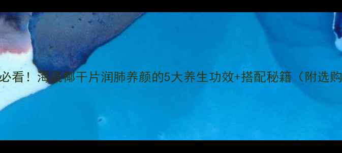 图片 熬夜党必看！海底椰干片润肺养颜的5大养生功效+搭配秘籍（附选购攻略）