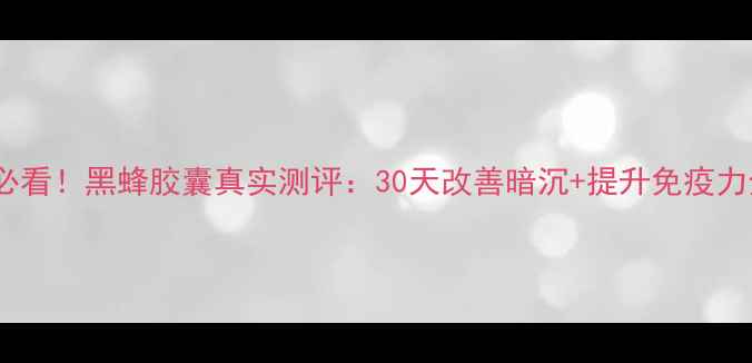 图片 熬夜党必看！黑蜂胶囊真实测评：30天改善暗沉+提升免疫力全攻略1