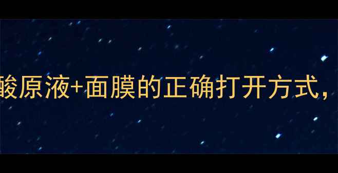 图片 熬夜急救必看！玻尿酸原液+面膜的正确打开方式，天然成分抗初老攻略