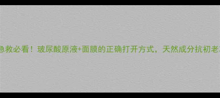 熬夜急救必看玻尿酸原液面膜的正确打开方式天然成分抗初老攻略