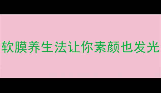 图片 熬夜脸黄、毛孔粗大？软膜养生法让你素颜也发光！软膜作用+功效全✨1
