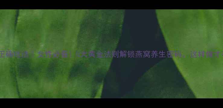 图片 燕窝正确吃法｜女性必看！5大黄金法则解锁燕窝养生密码，这样做才有效2