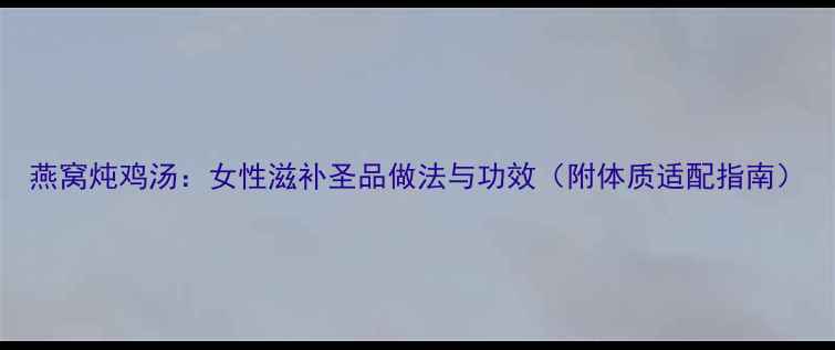 燕窝炖鸡汤女性滋补圣品做法与功效附体质适配指南