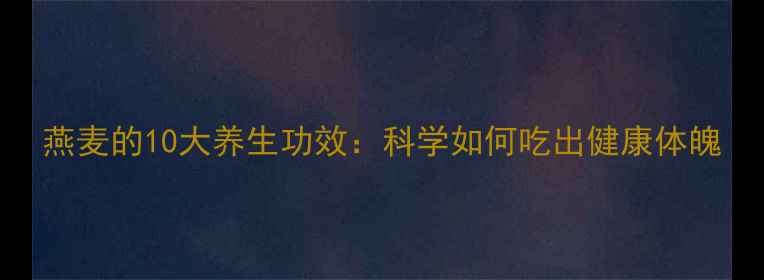 燕麦的10大养生功效科学如何吃出健康体魄