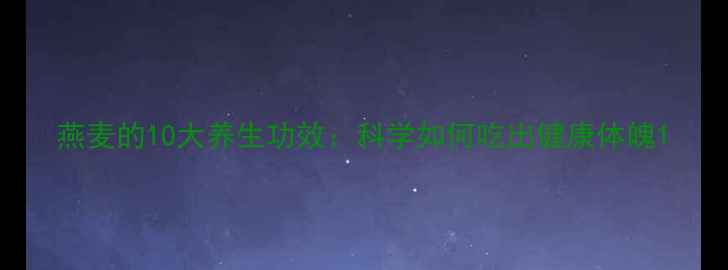 图片 燕麦的10大养生功效：科学如何吃出健康体魄1