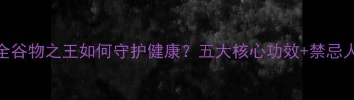 燕麦营养师科学全谷物之王如何守护健康五大核心功效禁忌人群黄金食用指南