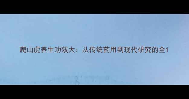 爬山虎养生功效大从传统药用到现代研究的全