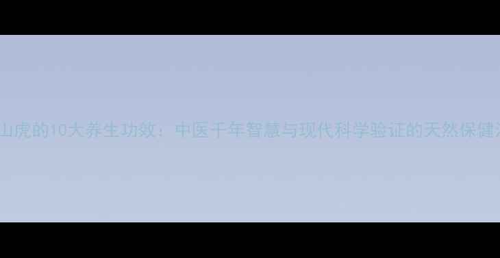 爬山虎的10大养生功效中医千年智慧与现代科学验证的天然保健法