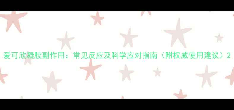 图片 爱可欣凝胶副作用：常见反应及科学应对指南（附权威使用建议）2