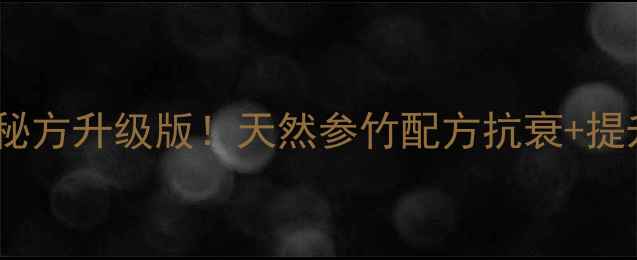 图片 爱新觉罗参竹精：宫廷秘方升级版！天然参竹配方抗衰+提升免疫力，喝出年轻态1