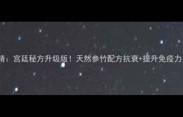 图片 爱新觉罗参竹精：宫廷秘方升级版！天然参竹配方抗衰+提升免疫力，喝出年轻态2