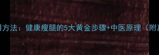 爱肤宜纤体霜使用方法健康瘦腿的5大黄金步骤中医原理附真人实测对比图