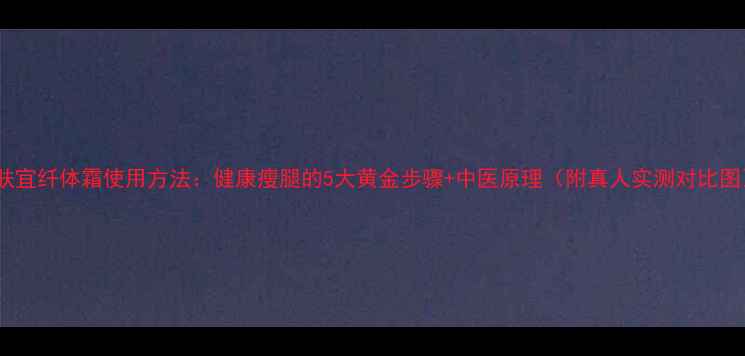 图片 爱肤宜纤体霜使用方法：健康瘦腿的5大黄金步骤+中医原理（附真人实测对比图）1
