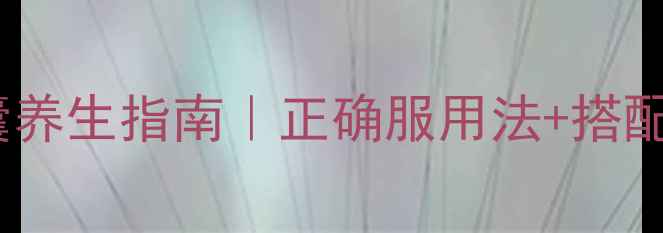 图片 片仔癀胶囊养生指南｜正确服用法+搭配禁忌全！1