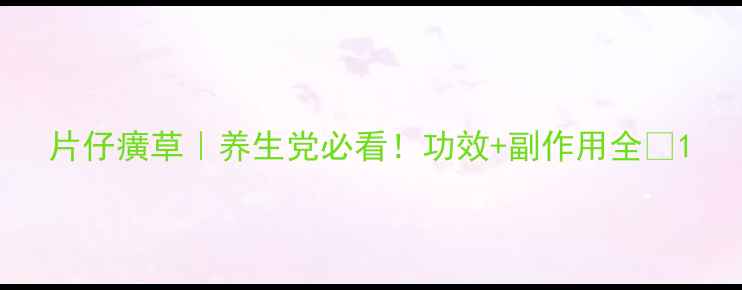 图片 片仔癀草｜养生党必看！功效+副作用全✨1