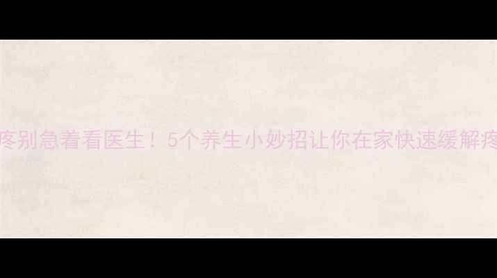 牙疼别急着看医生5个养生小妙招让你在家快速缓解疼痛