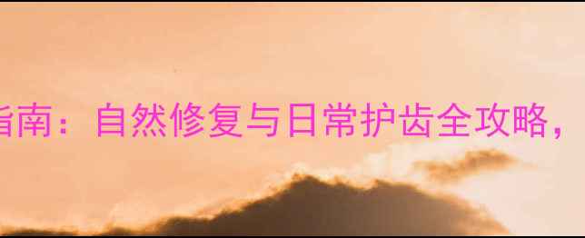图片 牙齿养生指南：自然修复与日常护齿全攻略，价格透明1