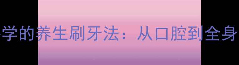 图片 牙齿矫正期间必学的养生刷牙法：从口腔到全身的7天焕新计划2