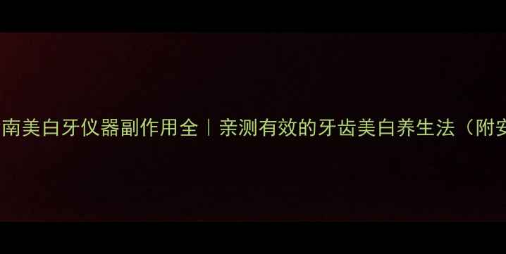 牙齿美白养生指南美白牙仪器副作用全亲测有效的牙齿美白养生法附安全使用指南