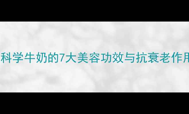 图片 牛奶养生全攻略：科学牛奶的7大美容功效与抗衰老作用（附饮用指南）1