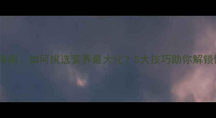 图片 牛油果养生指南：如何挑选营养最大化？5大技巧助你解锁健康能量库1