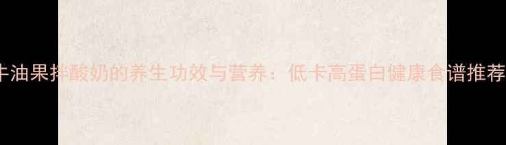 牛油果拌酸奶的养生功效与营养低卡高蛋白健康食谱推荐