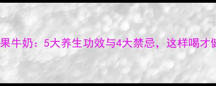 牛油果牛奶5大养生功效与4大禁忌这样喝才健康