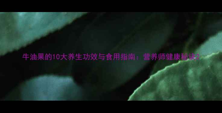 图片 牛油果的10大养生功效与食用指南：营养师健康秘诀2