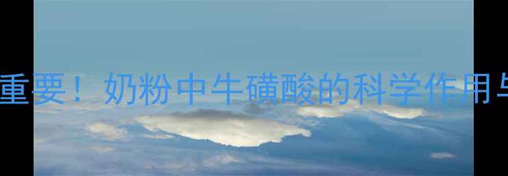 图片 牛磺酸对儿童智力发育至关重要！奶粉中牛磺酸的科学作用与选购指南（附权威解读）1