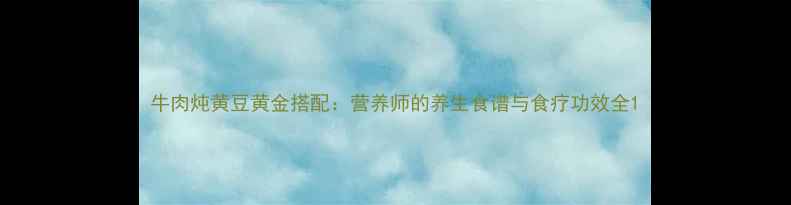 图片 牛肉炖黄豆黄金搭配：营养师的养生食谱与食疗功效全1