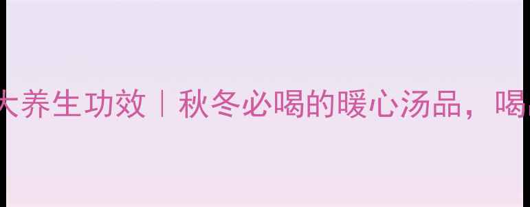 图片 牛肉萝卜汤的5大养生功效｜秋冬必喝的暖心汤品，喝出好气色好体质