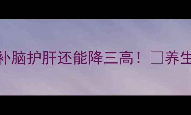 图片 牛脑花这样吃，补脑护肝还能降三高！🥘养生党必看食疗攻略