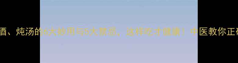 图片 牛膝泡酒、炖汤的6大妙用与5大禁忌，这样吃才健康！中医教你正确养生2