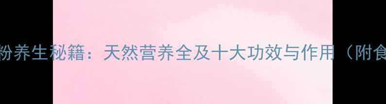 牛蒡粉养生秘籍天然营养全及十大功效与作用附食谱