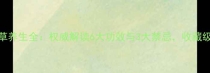 图片 牛金草养生全：权威解读6大功效与3大禁忌，收藏级指南