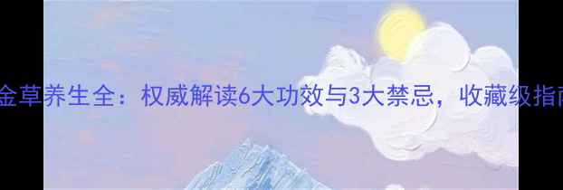 牛金草养生全权威解读6大功效与3大禁忌收藏级指南