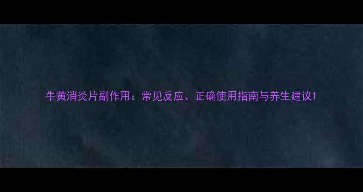 图片 牛黄消炎片副作用：常见反应、正确使用指南与养生建议1