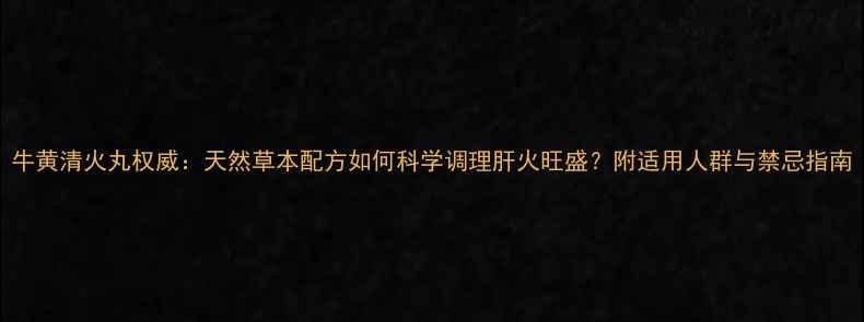 图片 牛黄清火丸权威：天然草本配方如何科学调理肝火旺盛？附适用人群与禁忌指南