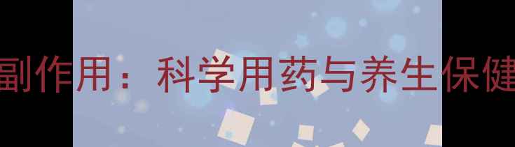 牛黄甲硝唑副作用科学用药与养生保健的平衡之道