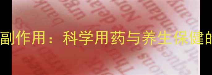 图片 牛黄甲硝唑副作用：科学用药与养生保健的平衡之道1