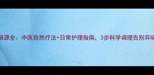 图片 狐臭根源全：中医自然疗法+日常护理指南，3步科学调理告别异味困扰