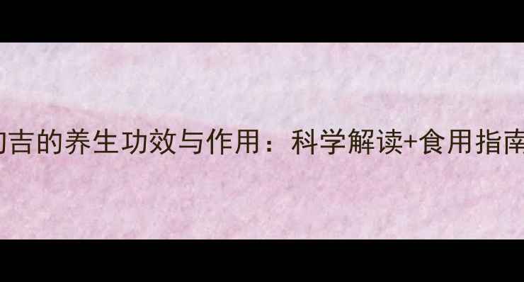 图片 狗吉的养生功效与作用：科学解读+食用指南1