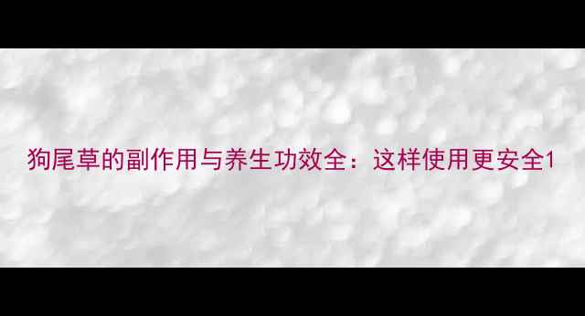 图片 狗尾草的副作用与养生功效全：这样使用更安全1