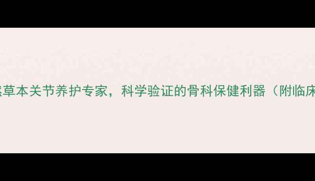 图片 独一味胶囊：天然草本关节养护专家，科学验证的骨科保健利器（附临床数据+使用指南）